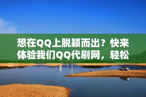 想在QQ上脱颖而出？快来体验我们QQ代刷网，轻松刷赞、刷视讯、提升人气！