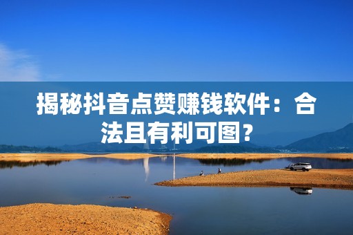 揭秘抖音点赞赚钱软件：合法且有利可图？