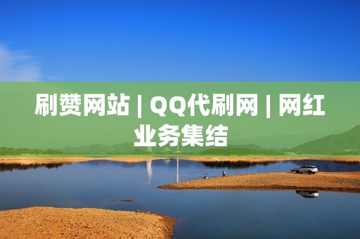 刷赞网站 | QQ代刷网 | 网红业务集结