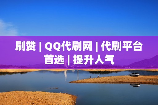 刷赞 | QQ代刷网 | 代刷平台首选 | 提升人气