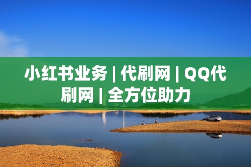 小红书业务 | 代刷网 | QQ代刷网 | 全方位助力