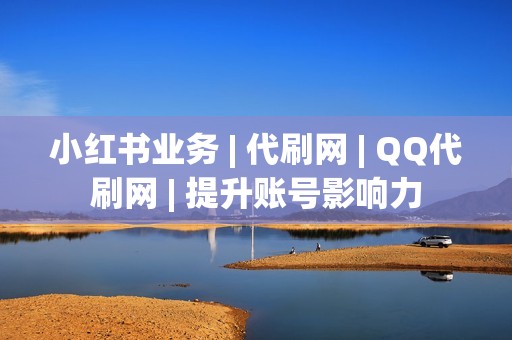 小红书业务 | 代刷网 | QQ代刷网 | 提升账号影响力