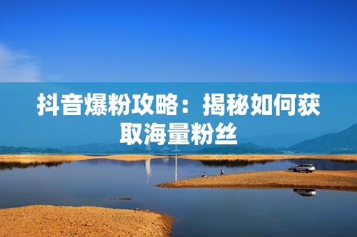 抖音爆粉攻略：揭秘如何获取海量粉丝