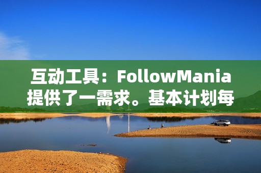 互动工具：FollowMania提供了一需求。基本计划每月起价为 9.99 美元，而高级计划的费用高达每月 99.99 美元。 如何开始要开始使用FollowMania，请按照以下步骤操作： 访问FollowMania网站并注册一个帐户。