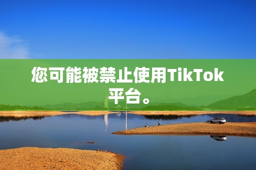 您可能被禁止使用TikTok平台。