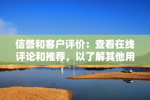 信誉和客户评价：查看在线评论和推荐，以了解其他用户对该工具的体验。