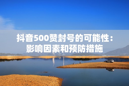 抖音500赞封号的可能性：影响因素和预防措施