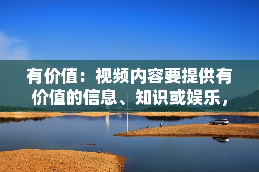 有价值：视频内容要提供有价值的信息、知识或娱乐，满足用户的需求。