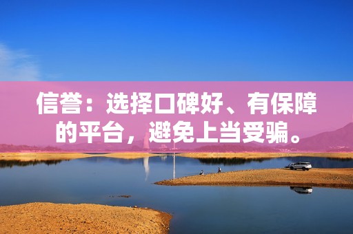 信誉：选择口碑好、有保障的平台，避免上当受骗。