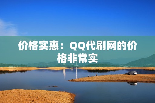 价格实惠：QQ代刷网的价格非常实