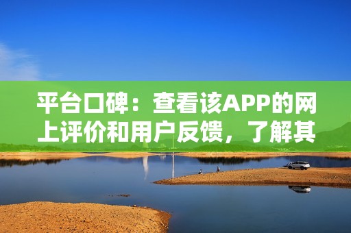 平台口碑：查看该APP的网上评价和用户反馈，了解其信誉度和可靠性。