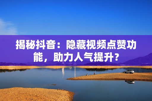 揭秘抖音：隐藏视频点赞功能，助力人气提升？