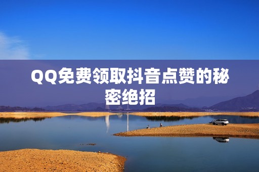 QQ免费领取抖音点赞的秘密绝招