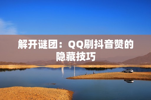 解开谜团：QQ刷抖音赞的隐藏技巧