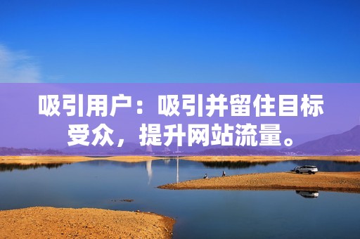 吸引用户：吸引并留住目标受众，提升网站流量。