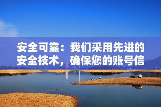 安全可靠：我们采用先进的安全技术，确保您的账号信息和隐私得到保护。