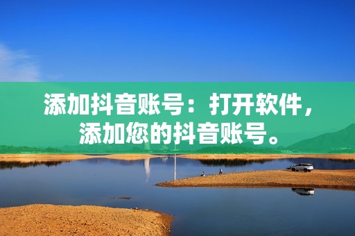 添加抖音账号：打开软件，添加您的抖音账号。