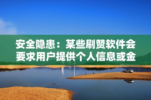 安全隐患：某些刷赞软件会要求用户提供个人信息或金钱，这可能会造成安全隐患。