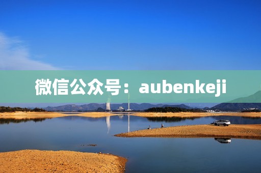 微信公众号：aubenkeji