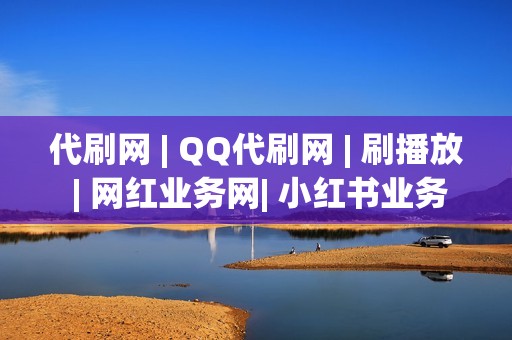 代刷网 | QQ代刷网 | 刷播放 | 网红业务网| 小红书业务