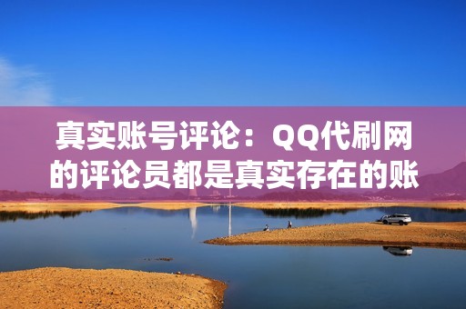 真实账号评论：QQ代刷网的评论员都是真实存在的账号，通过人工操作进行评论，保证评论真实有效，避免被系统检测为刷量。