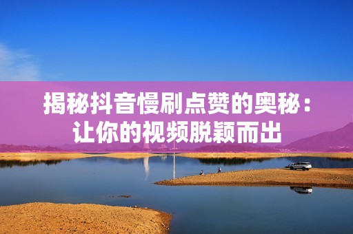 揭秘抖音慢刷点赞的奥秘：让你的视频脱颖而出