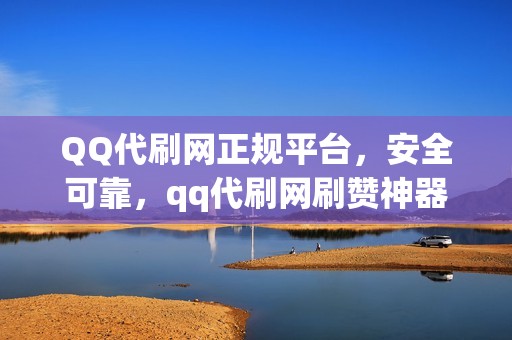 QQ代刷网正规平台，安全可靠，qq代刷网刷赞神器！