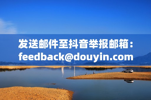 发送邮件至抖音举报邮箱：feedback@douyin.com