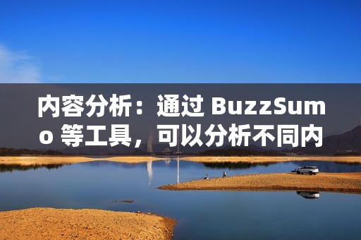 内容分析：通过 BuzzSumo 等工具，可以分析不同内容类型的流行度和分享情况，以了解受众偏好和内容趋势。