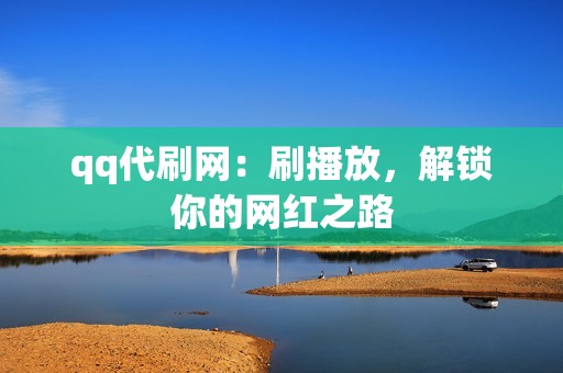 qq代刷网：刷播放，解锁你的网红之路