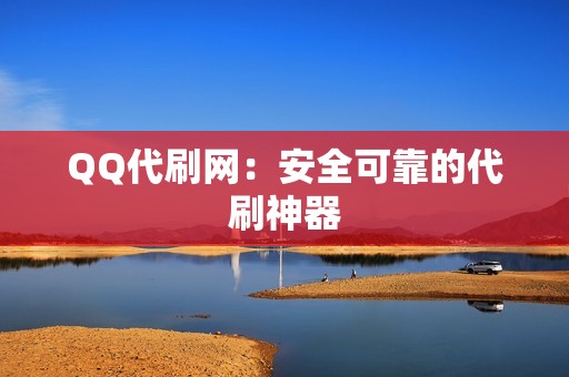 QQ代刷网：安全可靠的代刷神器