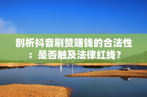 剖析抖音刷赞赚钱的合法性：是否触及法律红线？