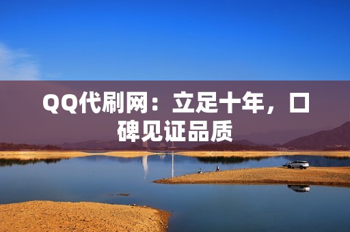 QQ代刷网：立足十年，口碑见证品质