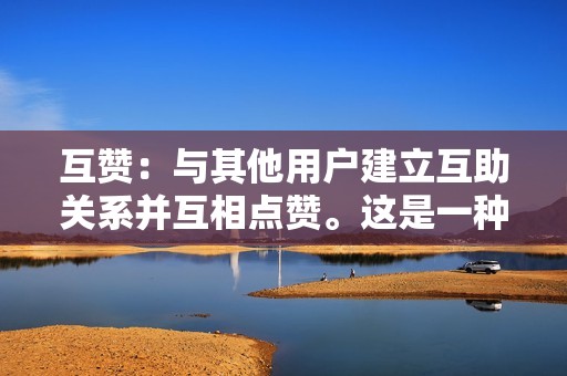 互赞：与其他用户建立互助关系并互相点赞。这是一种免费且简单的方式来增加你的点赞数，但可能需要一些时间才能看到显著的结果。