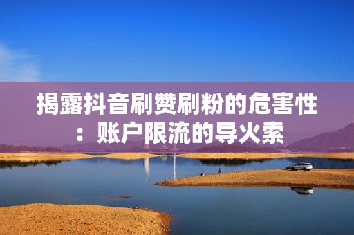 揭露抖音刷赞刷粉的危害性：账户限流的导火索