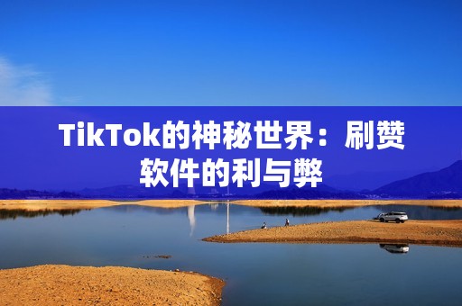 TikTok的神秘世界：刷赞软件的利与弊