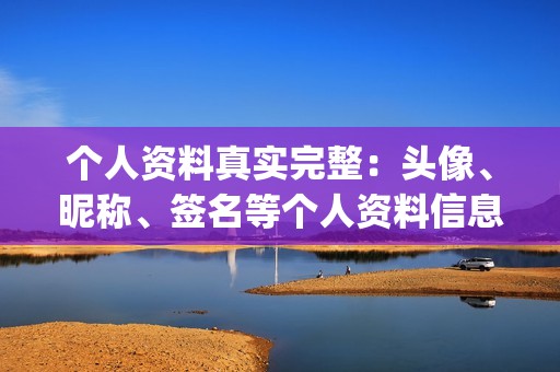 个人资料真实完整：头像、昵称、签名等个人资料信息清晰，头像通常是真人照片或品牌logo。