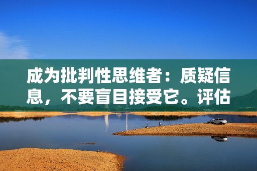 成为批判性思维者：质疑信息，不要盲目接受它。评估您接触到的想法的真实性和独特性。