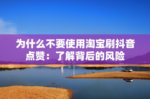 为什么不要使用淘宝刷抖音点赞：了解背后的风险