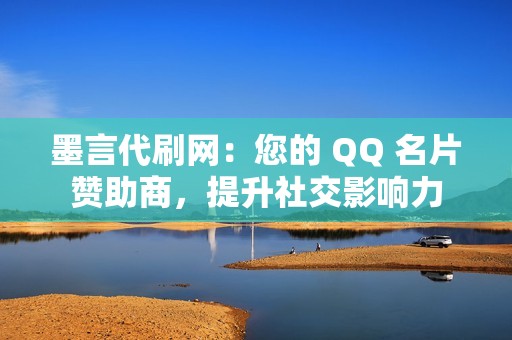 墨言代刷网：您的 QQ 名片赞助商，提升社交影响力