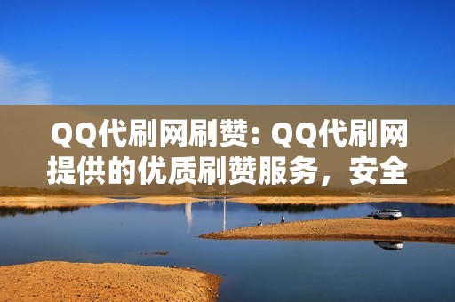 QQ代刷网刷赞: QQ代刷网提供的优质刷赞服务，安全高效，专业团队