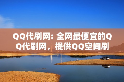 QQ代刷网: 全网最便宜的QQ代刷网，提供QQ空间刷赞、说说刷赞等代刷服务