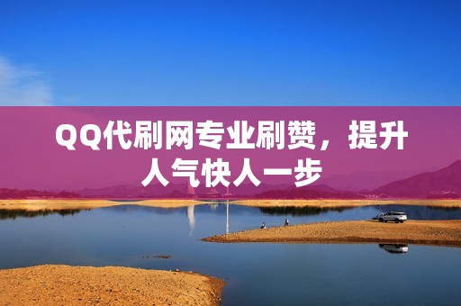 QQ代刷网专业刷赞，提升人气快人一步