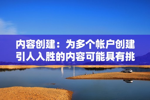 内容创建：为多个帐户创建引人入胜的内容可能具有挑战性，因此您需要一个内容策略和可靠的内容来源。