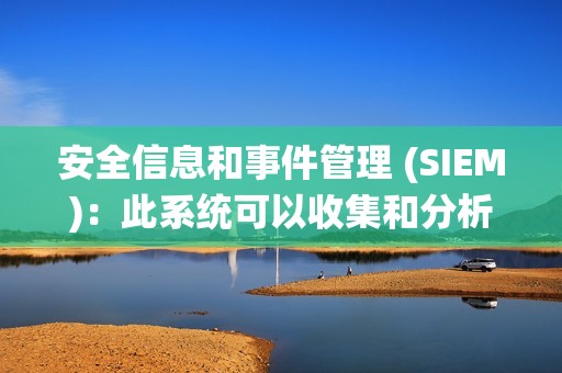 安全信息和事件管理 (SIEM)：此系统可以收集和分析来自多个来源的安全日志，定期更新您的操作系统、浏览器和其他软件，以修复已知的安全漏洞。