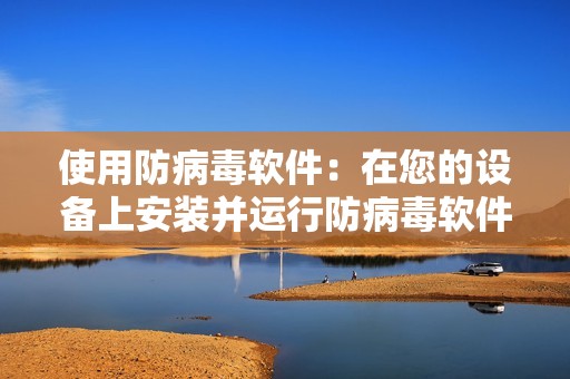 使用防病毒软件：在您的设备上安装并运行防病毒软件，以检测并阻止恶意软件。