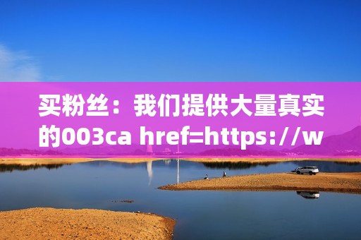 买粉丝：我们提供大量真实的003ca href=https://www.kuaishoudaishu.com class=button&gt;访问快手代刷网