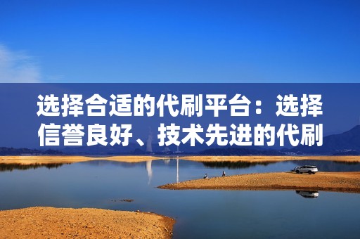 选择合适的代刷平台：选择信誉良好、技术先进的代刷平台，避免账号被盗或被封禁。