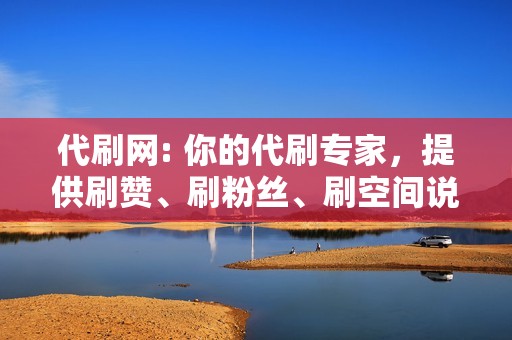 代刷网: 你的代刷专家，提供刷赞、刷粉丝、刷空间说说等一站式代刷服务