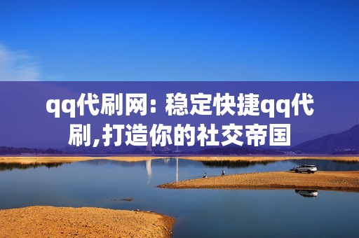 qq代刷网: 稳定快捷qq代刷,打造你的社交帝国